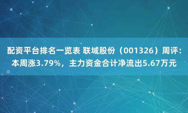 配资平台排名一览表 联域股份（001326）周评：本周涨3.79%，主力资金合计净流出5.67万元