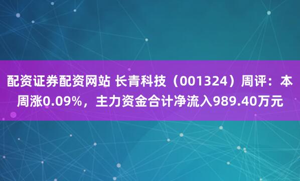 配资证券配资网站 长青科技（001324）周评：本周涨0.09%，主力资金合计净流入989.40万元