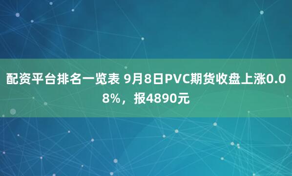配资平台排名一览表 9月8日PVC期货收盘上涨0.08%，报4890元