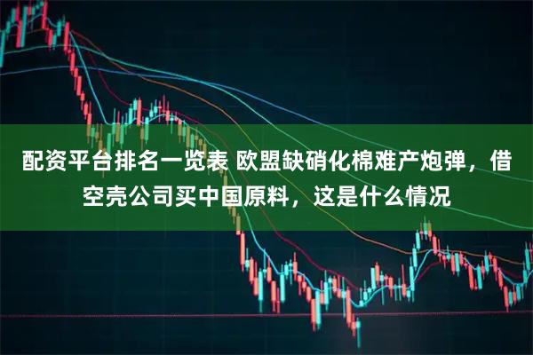 配资平台排名一览表 欧盟缺硝化棉难产炮弹，借空壳公司买中国原料，这是什么情况