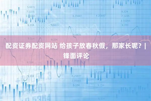 配资证券配资网站 给孩子放春秋假，那家长呢？| 锋面评论