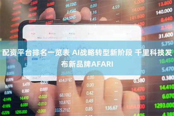 配资平台排名一览表 AI战略转型新阶段 千里科技发布新品牌AFARI